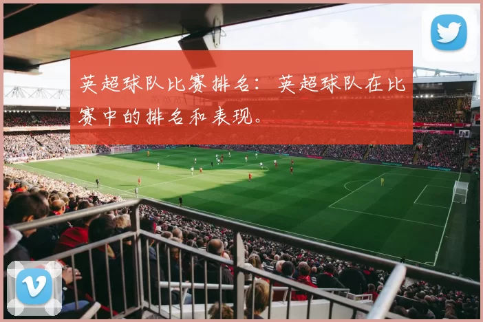 英超球队比赛排名:英超球队在比赛中的排名和表现。