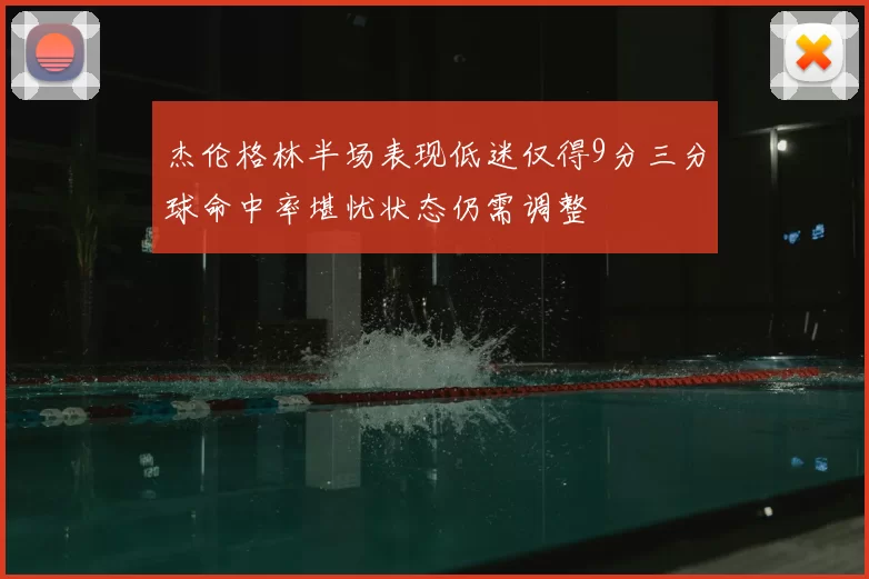 杰伦格林半场表现低迷仅得9分三分球命中率堪忧状态仍需调整