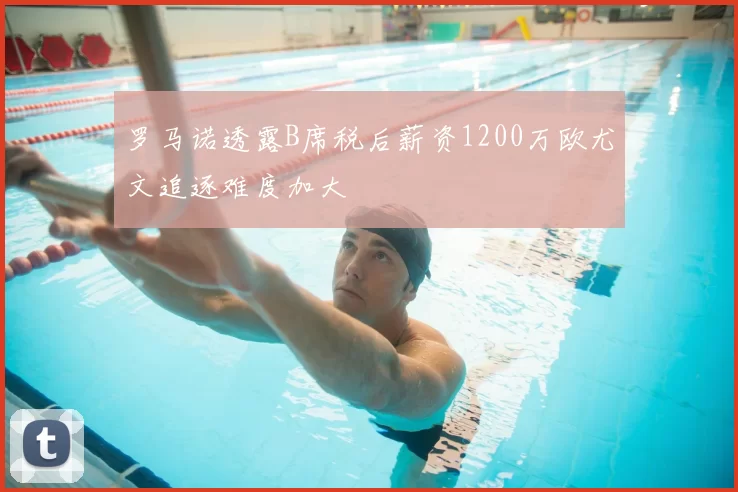 罗马诺透露B席税后薪资1200万欧尤文追逐难度加大