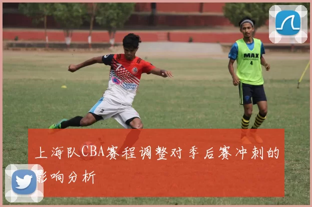 上海队CBA赛程调整对季后赛冲刺的影响分析