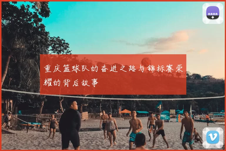 重庆篮球队的奋进之路与锦标赛荣耀的背后故事