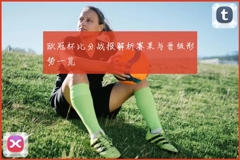 欧冠杯比分战报解析赛果与晋级形势一览