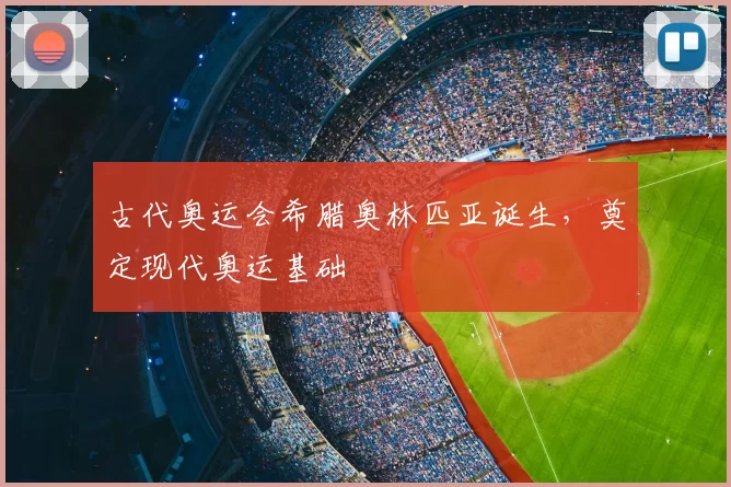 古代奥运会希腊奥林匹亚诞生，奠定现代奥运基础