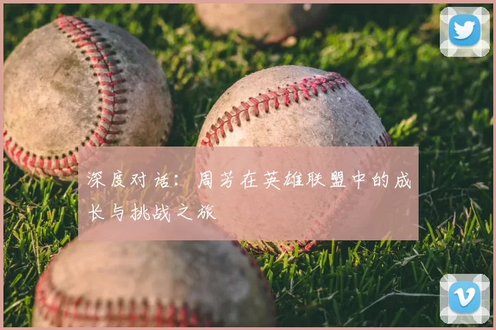 深度对话:周芳在英雄联盟中的成长与挑战之旅