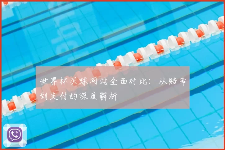 世界杯买球网站全面对比:从赔率到支付的深度解析