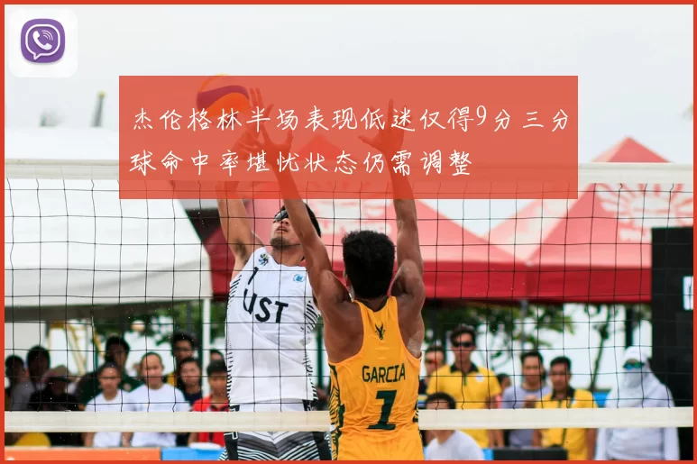 杰伦格林半场表现低迷仅得9分三分球命中率堪忧状态仍需调整