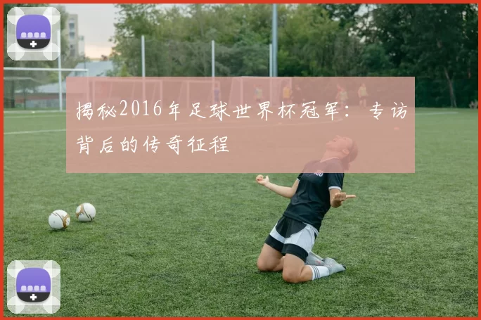 揭秘2016年足球世界杯冠军:专访背后的传奇征程