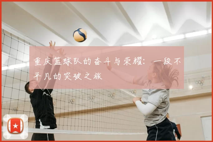 重庆篮球队的奋斗与荣耀:一段不平凡的突破之旅