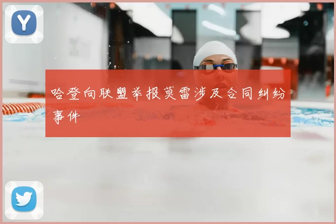 哈登向联盟举报莫雷涉及合同纠纷事件