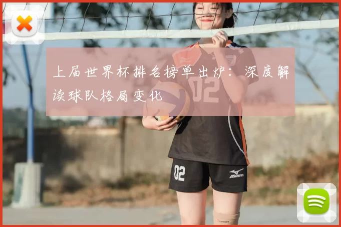 上届世界杯排名榜单出炉:深度解读球队格局变化